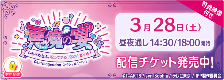 【3月28日(土)通しチケット（特典映像付き）】Gaarmageddon スペシャルイベント 「悪魔の宴～しもべたちよ、呪ってやる！なの！ガァル！～」by プリパラ