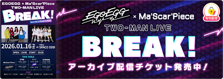 EGOEGG×Ma'Scar'Piece TWO-MAN LIVE BREAK!