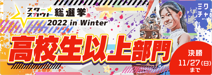 スタースカウト総選挙2022 in Winter 決勝 高校生以上部門