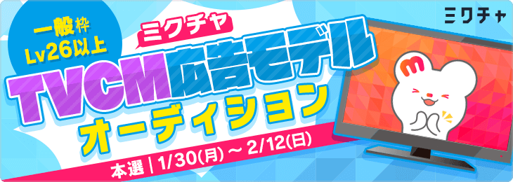 【一般枠 Lv26以上限定】地上波テレビCM放送！ミクチャ広告モデルオーディション