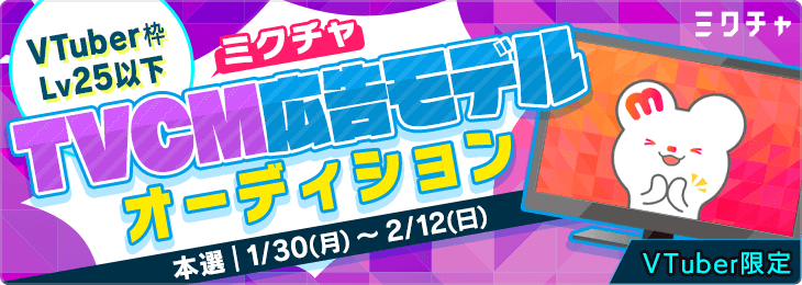 【VTuber枠 Lv25以下限定】地上波テレビCM放送！ミクチャ広告モデルオーディション