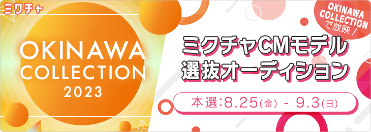 OKINAWA COLLECTIONで放映! ミクチャ CMモデル選抜オーディション_本選