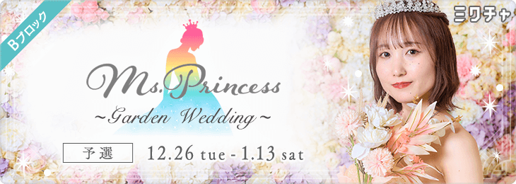 Ms.Princess ~Garden Wedding~ 予選Bブロック