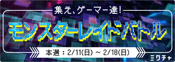 集え、ゲーマー達！モンスターレイドバトル <2月>_本選	