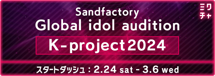 K-project Sandfactory Global idol audition 新しい運命が動き出す＜スタートダッシュ＞