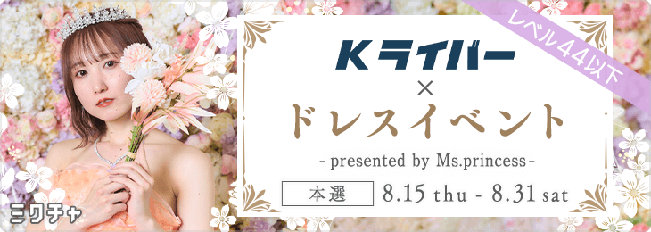 Kライバー×ドレスイベント～presented by Ms.princess～レベル44以下