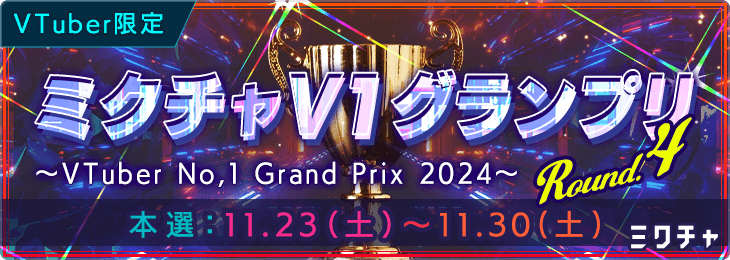 VTuber限定 ミクチャV1グランプリ ～ VTuber No.1 Grand Prix 2024～ Round.4
