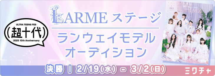 超十代 -ULTRA TEENS FES- 2025 10th Anniversary presented by docomo "LARMEステージ" ランウェイモデルオーディション 決勝