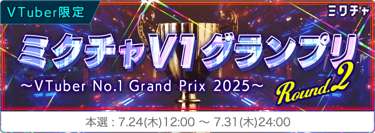 【VTuber限定】ミクチャV1グランプリ ～ VTuber No.1 Grand Prix 2025 〜 Round.2